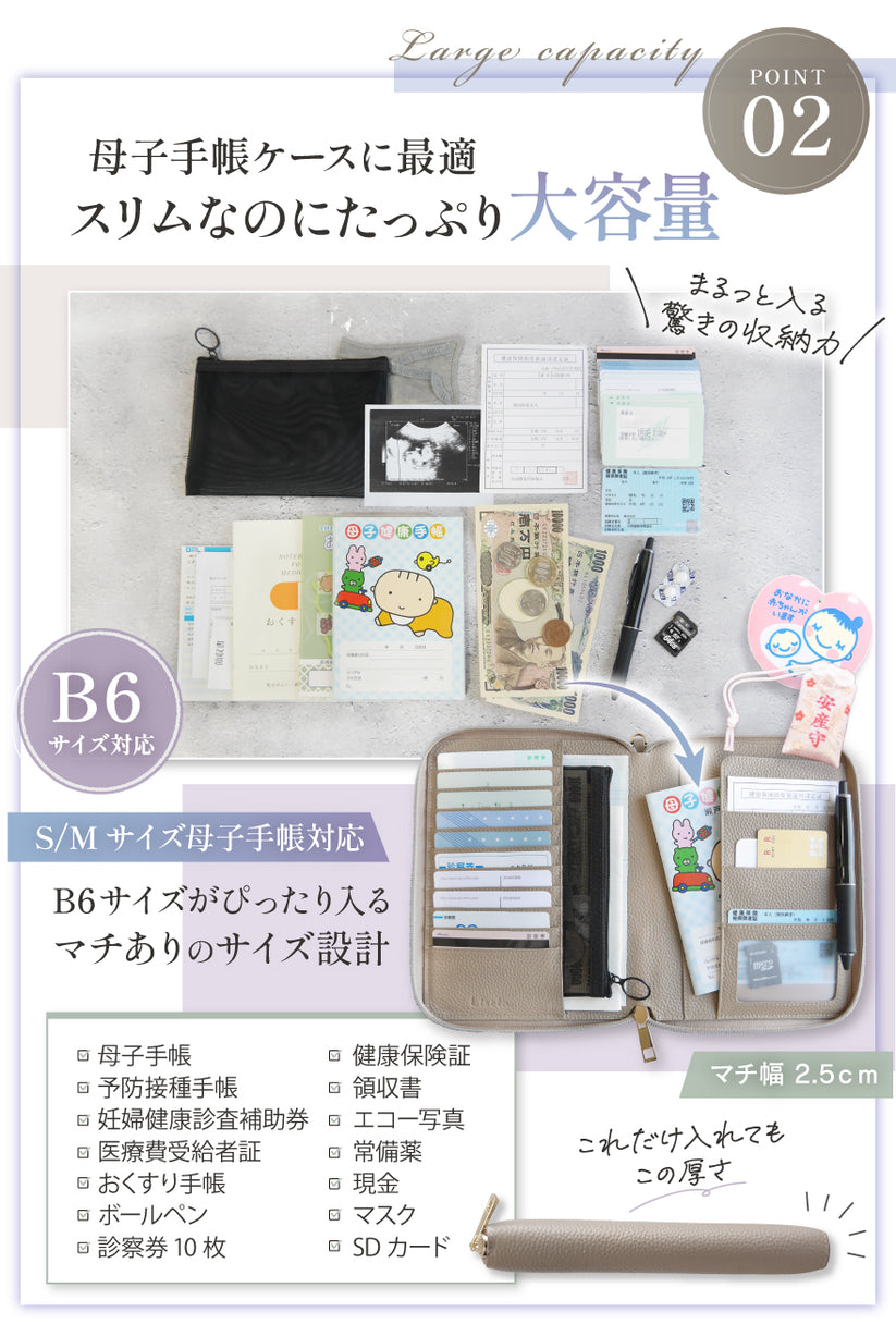 POINT02:母子手帳ケースに最適 スリムなのにたっぷり大容量 B6サイズがぴったり入るマチのサイズ設計 丸っと入る驚きの収納力